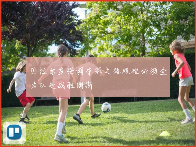 贝拉尔多强调夺冠之路艰难必须全力以赴战胜朗斯