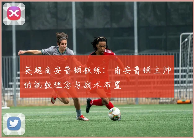 英超南安普顿教练：南安普顿主帅的执教理念与战术布置