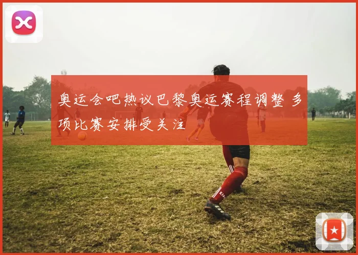 奥运会吧热议巴黎奥运赛程调整 多项比赛安排受关注