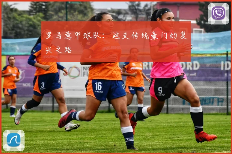罗马意甲球队：这支传统豪门的复兴之路