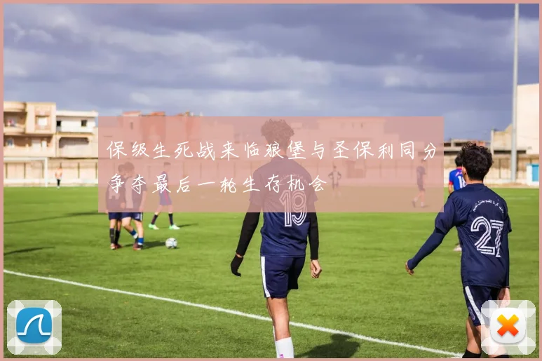 保级生死战来临狼堡与圣保利同分争夺最后一轮生存机会