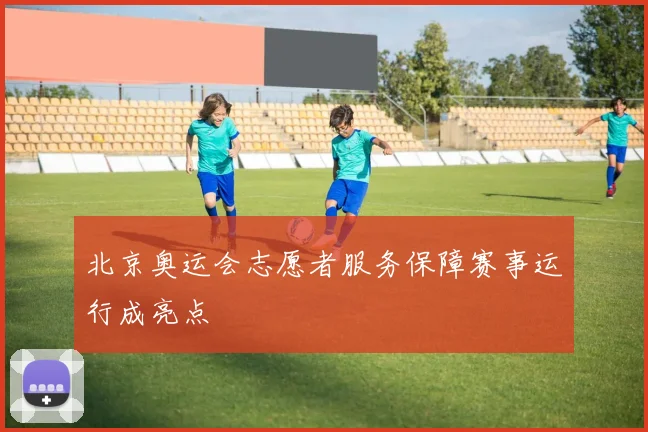 北京奥运会志愿者服务保障赛事运行成亮点